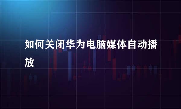 如何关闭华为电脑媒体自动播放