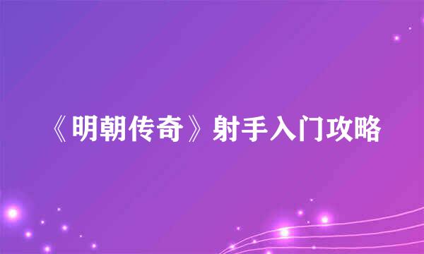 《明朝传奇》射手入门攻略