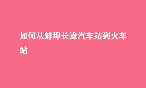 如何从蚌埠长途汽车站到火车站