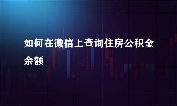 如何在微信上查询住房公积金余额