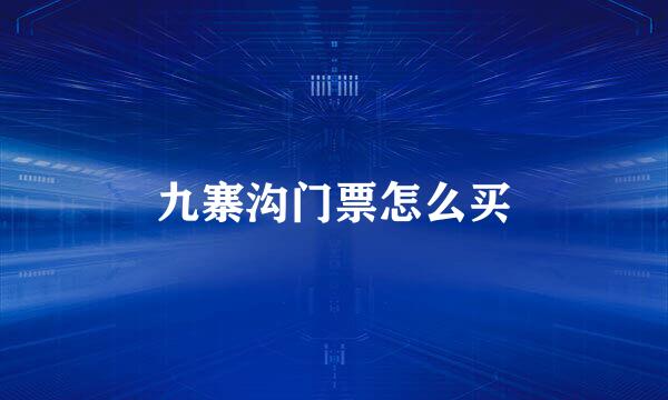 九寨沟门票怎么买