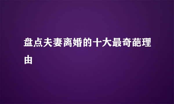 盘点夫妻离婚的十大最奇葩理由