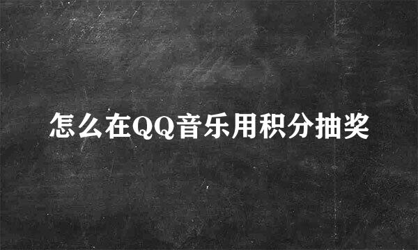 怎么在QQ音乐用积分抽奖