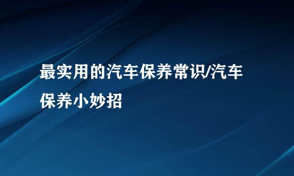 最实用的汽车保养常识/汽车保养小妙招