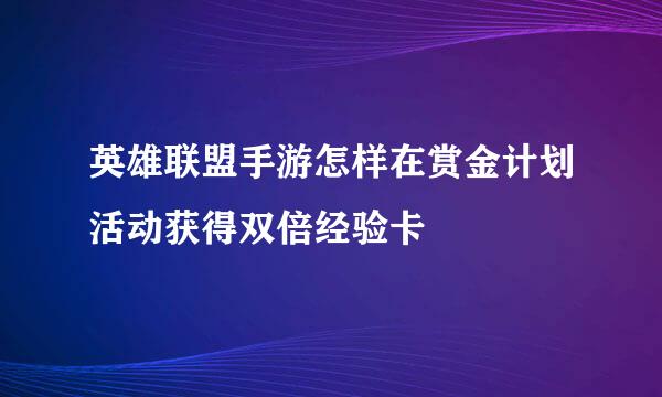英雄联盟手游怎样在赏金计划活动获得双倍经验卡
