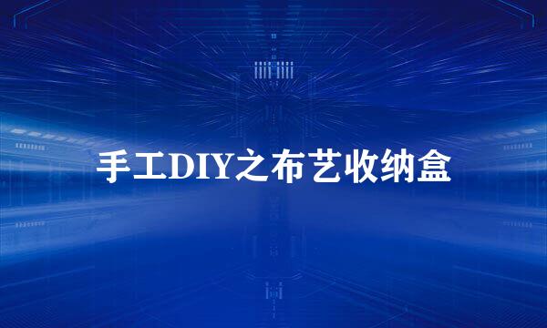 手工DIY之布艺收纳盒