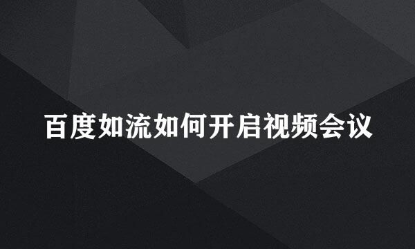 百度如流如何开启视频会议