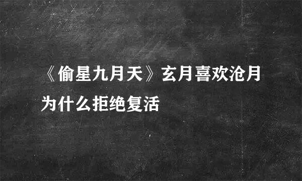 《偷星九月天》玄月喜欢沧月为什么拒绝复活