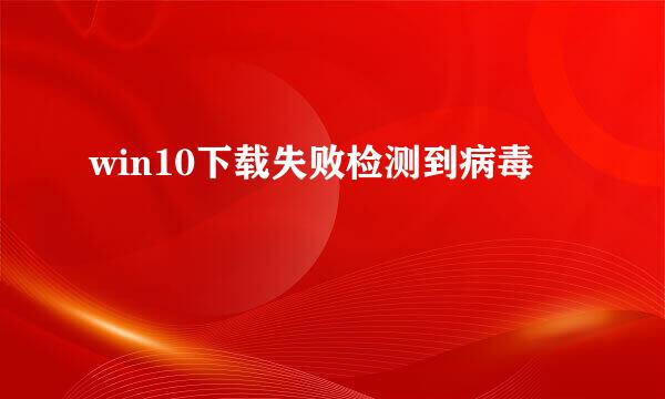 win10下载失败检测到病毒