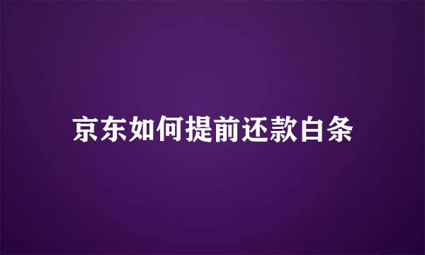 京东如何提前还款白条