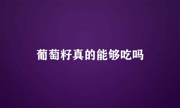 葡萄籽真的能够吃吗