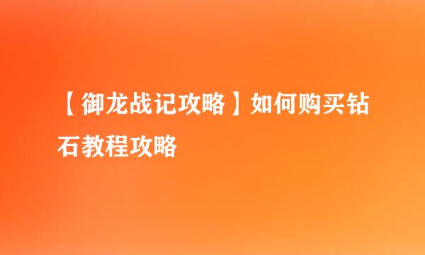 【御龙战记攻略】如何购买钻石教程攻略