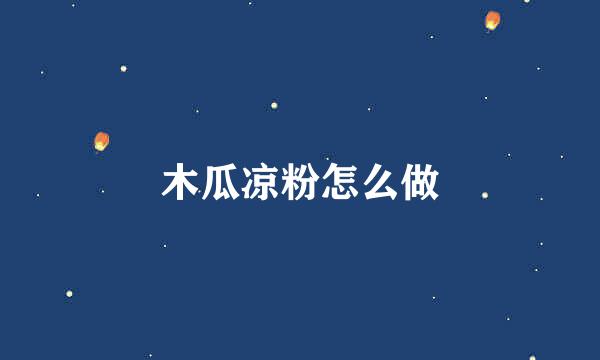木瓜凉粉怎么做