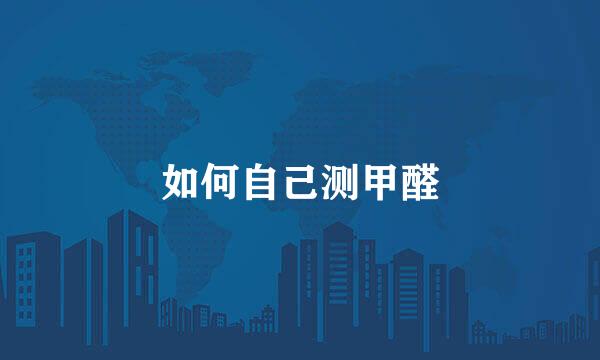 如何自己测甲醛