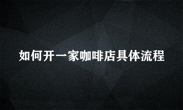 如何开一家咖啡店具体流程