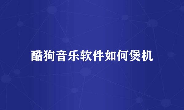 酷狗音乐软件如何煲机