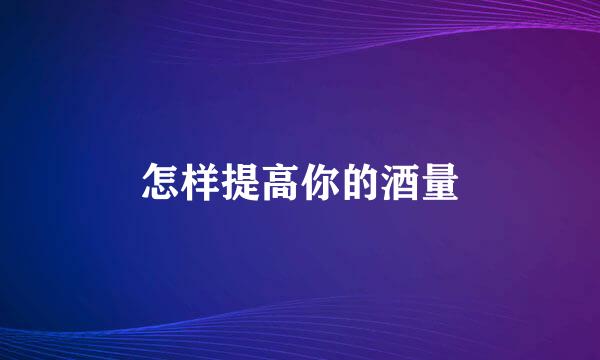 怎样提高你的酒量