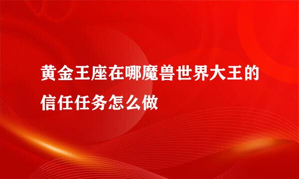 黄金王座在哪魔兽世界大王的信任任务怎么做