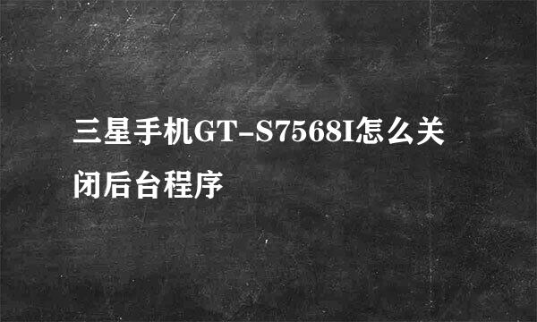 三星手机GT-S7568I怎么关闭后台程序