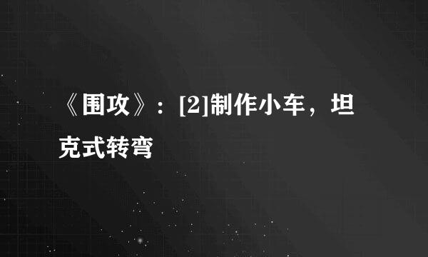 《围攻》：[2]制作小车，坦克式转弯