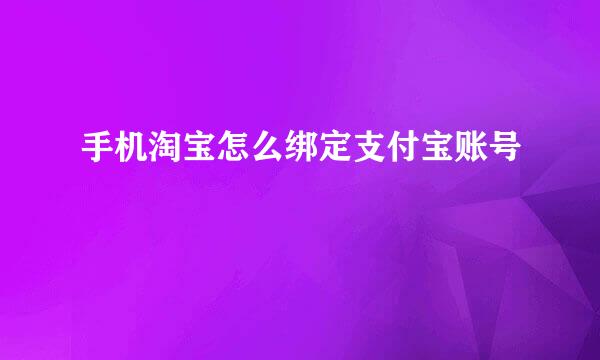 手机淘宝怎么绑定支付宝账号