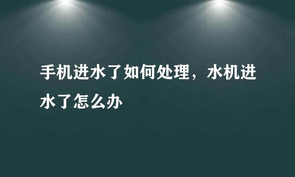 手机进水了如何处理，水机进水了怎么办