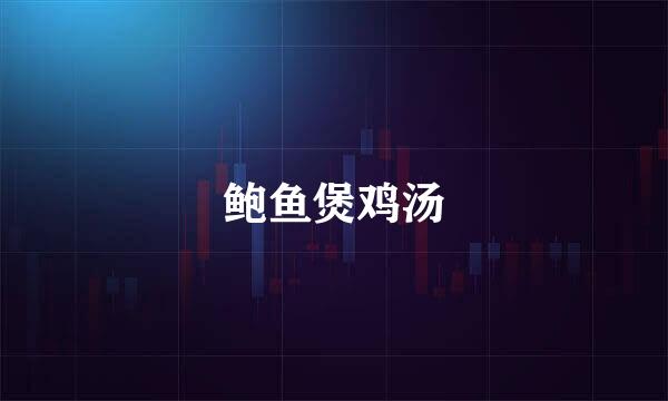 鲍鱼煲鸡汤