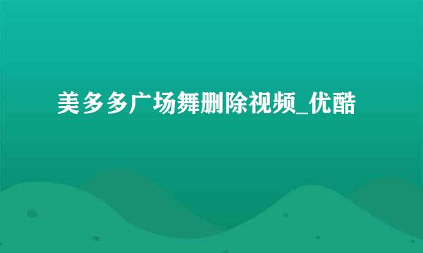 美多多广场舞删除视频_优酷
