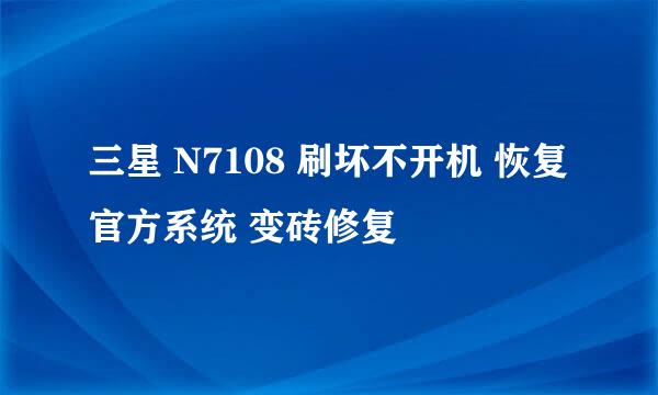 三星 N7108 刷坏不开机 恢复官方系统 变砖修复