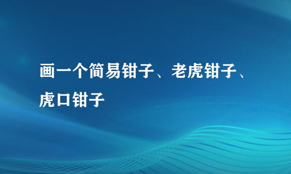 画一个简易钳子、老虎钳子、虎口钳子