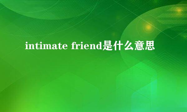 intimate friend是什么意思