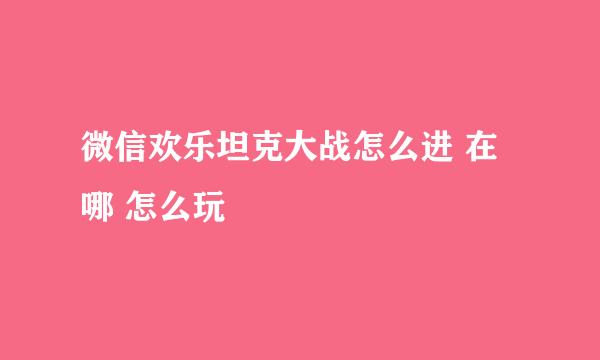 微信欢乐坦克大战怎么进 在哪 怎么玩