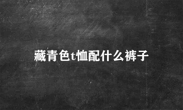 藏青色t恤配什么裤子