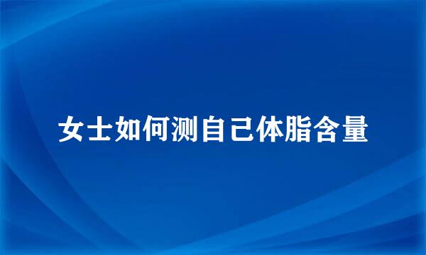 女士如何测自己体脂含量