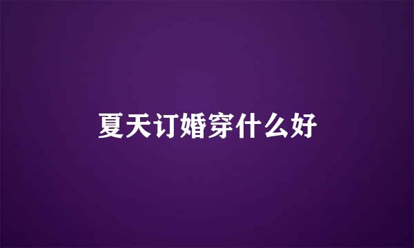 夏天订婚穿什么好