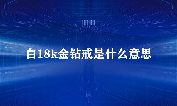 白18k金钻戒是什么意思