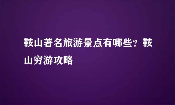 鞍山著名旅游景点有哪些？鞍山穷游攻略