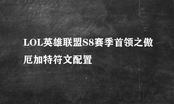 LOL英雄联盟S8赛季首领之傲厄加特符文配置