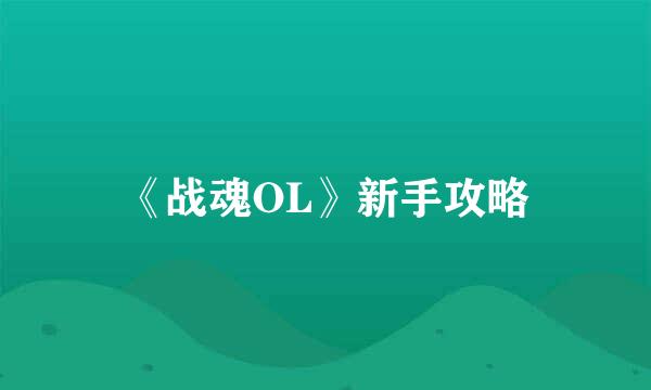 《战魂OL》新手攻略