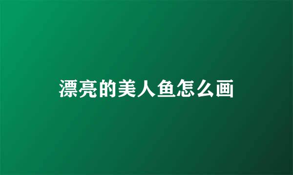 漂亮的美人鱼怎么画