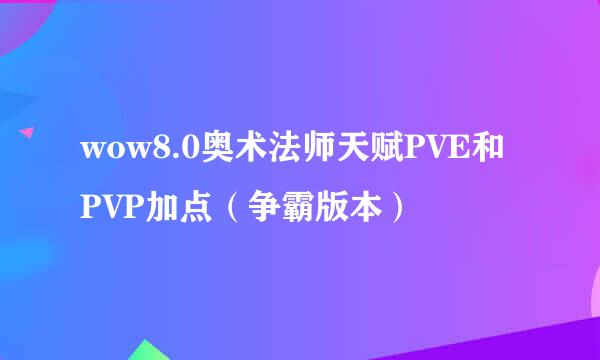 wow8.0奥术法师天赋PVE和PVP加点（争霸版本）