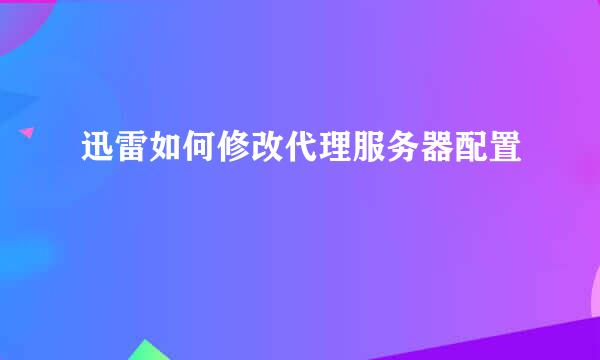 迅雷如何修改代理服务器配置