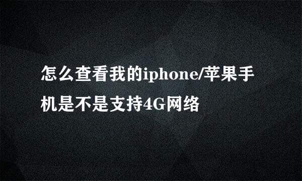 怎么查看我的iphone/苹果手机是不是支持4G网络