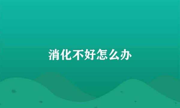 消化不好怎么办