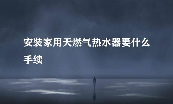 安装家用天燃气热水器要什么手续