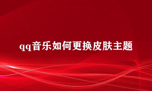 qq音乐如何更换皮肤主题