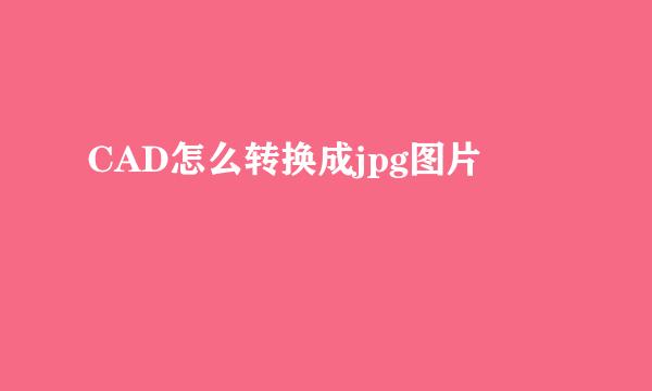 CAD怎么转换成jpg图片