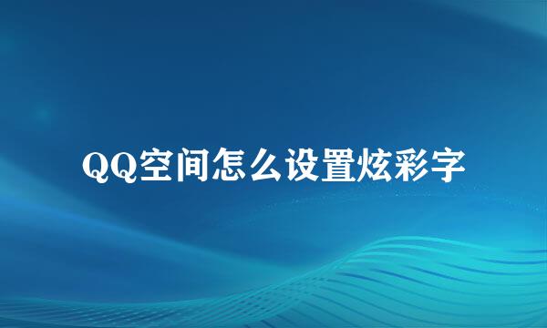 QQ空间怎么设置炫彩字