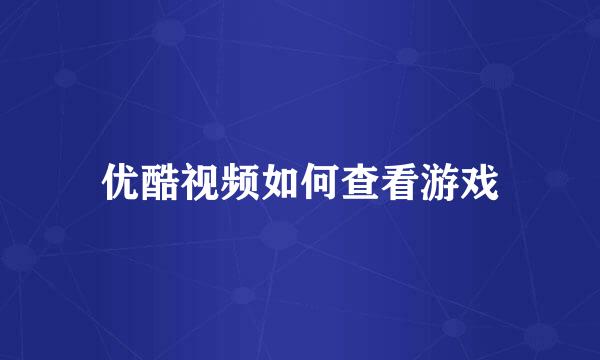 优酷视频如何查看游戏
