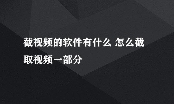 截视频的软件有什么 怎么截取视频一部分